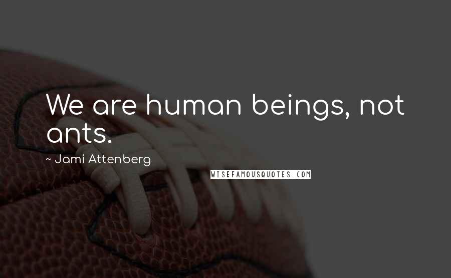 Jami Attenberg Quotes: We are human beings, not ants.