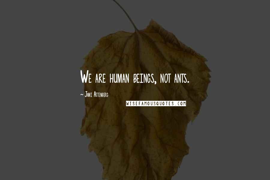 Jami Attenberg Quotes: We are human beings, not ants.