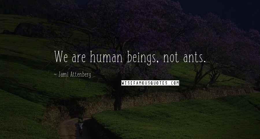 Jami Attenberg Quotes: We are human beings, not ants.