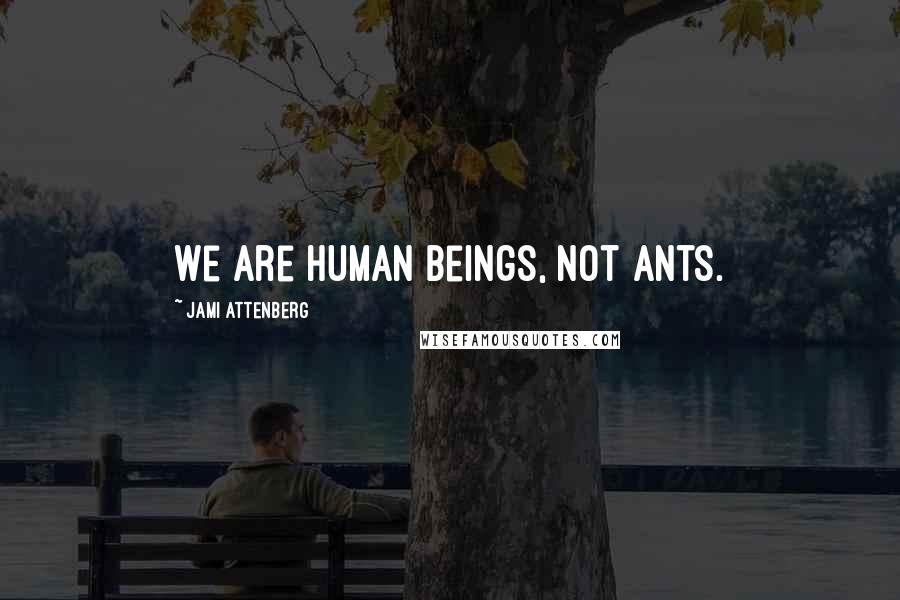 Jami Attenberg Quotes: We are human beings, not ants.