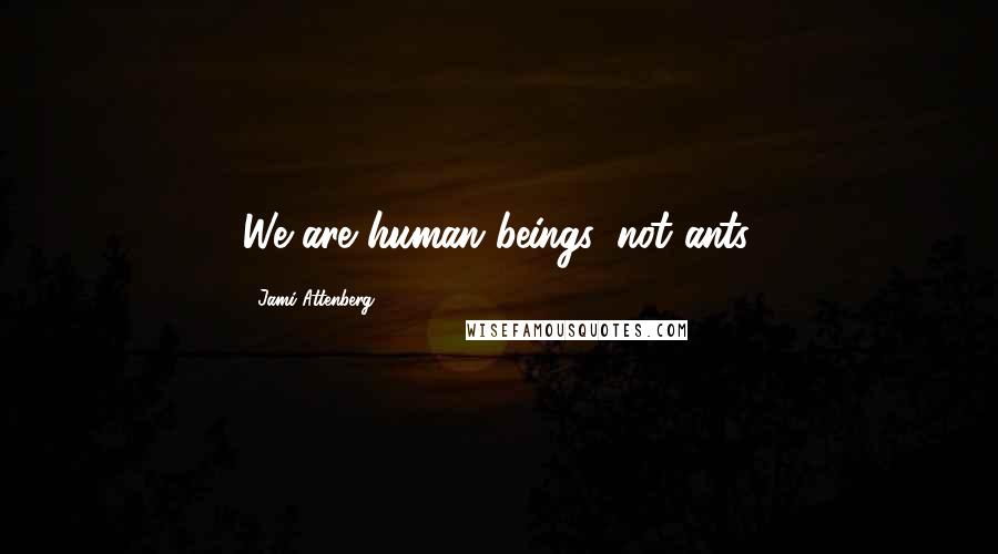 Jami Attenberg Quotes: We are human beings, not ants.