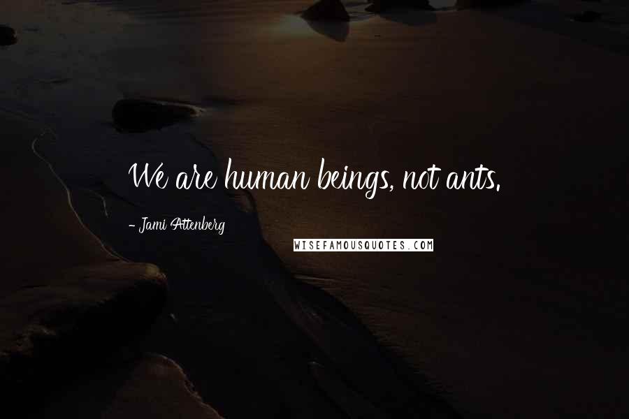 Jami Attenberg Quotes: We are human beings, not ants.