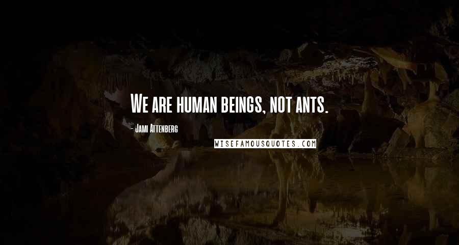 Jami Attenberg Quotes: We are human beings, not ants.