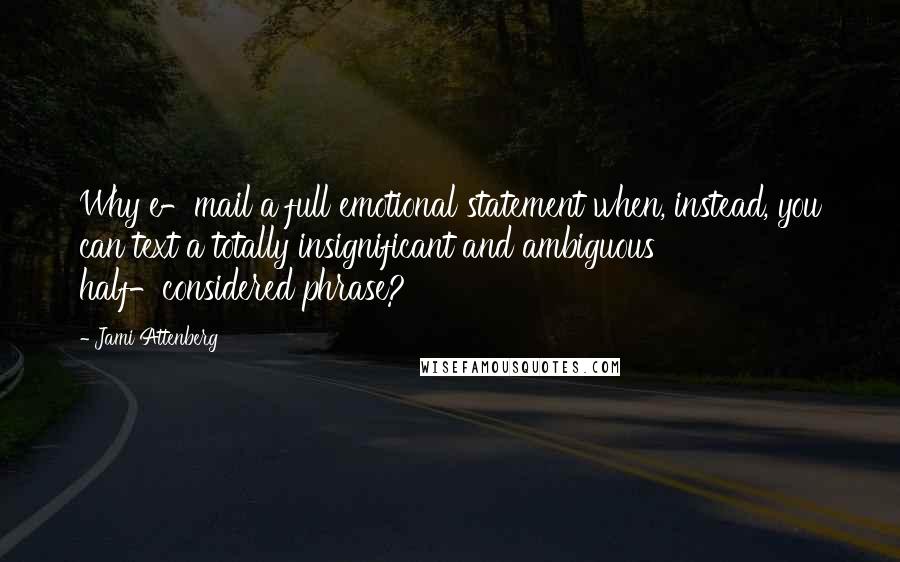 Jami Attenberg Quotes: Why e-mail a full emotional statement when, instead, you can text a totally insignificant and ambiguous half-considered phrase?