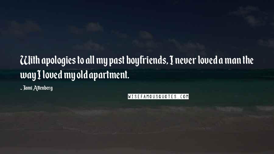 Jami Attenberg Quotes: With apologies to all my past boyfriends, I never loved a man the way I loved my old apartment.