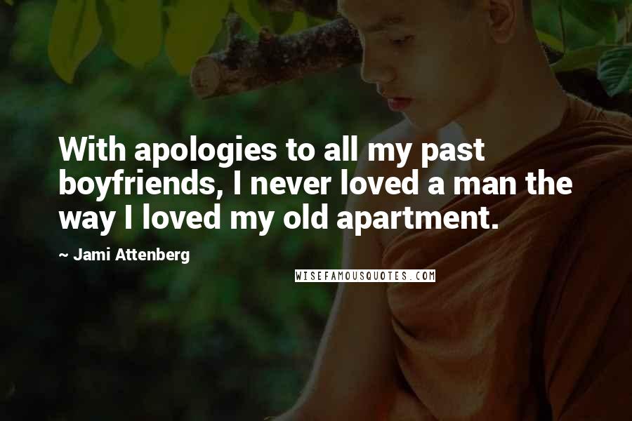 Jami Attenberg Quotes: With apologies to all my past boyfriends, I never loved a man the way I loved my old apartment.