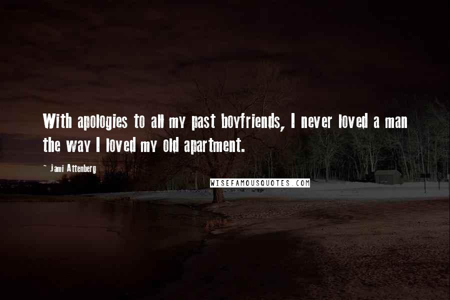 Jami Attenberg Quotes: With apologies to all my past boyfriends, I never loved a man the way I loved my old apartment.