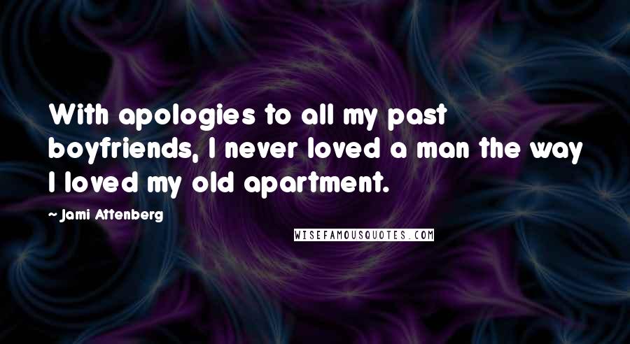 Jami Attenberg Quotes: With apologies to all my past boyfriends, I never loved a man the way I loved my old apartment.