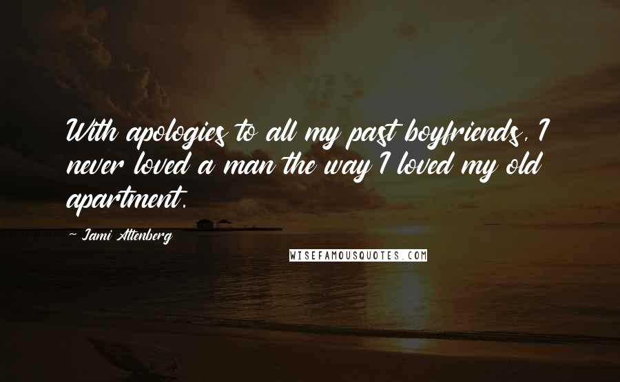 Jami Attenberg Quotes: With apologies to all my past boyfriends, I never loved a man the way I loved my old apartment.