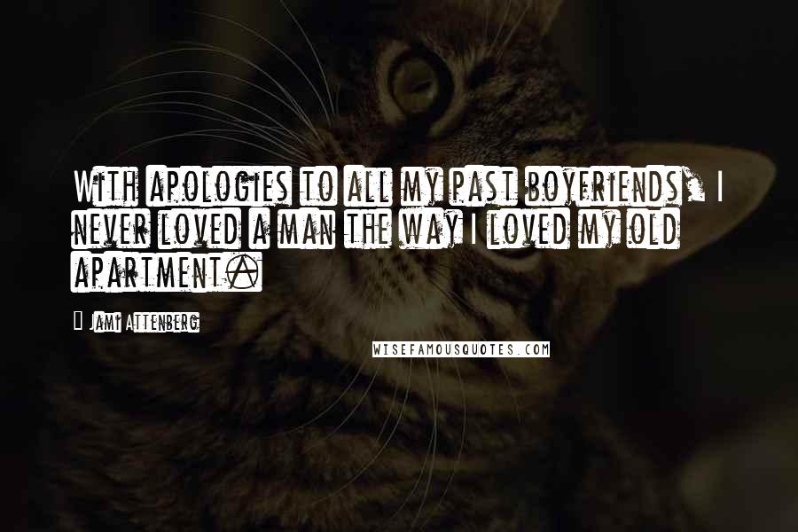 Jami Attenberg Quotes: With apologies to all my past boyfriends, I never loved a man the way I loved my old apartment.