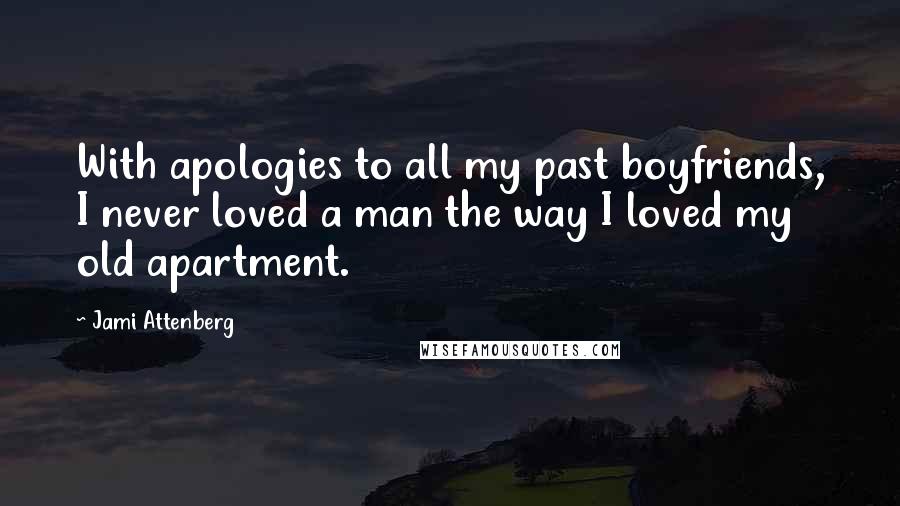 Jami Attenberg Quotes: With apologies to all my past boyfriends, I never loved a man the way I loved my old apartment.