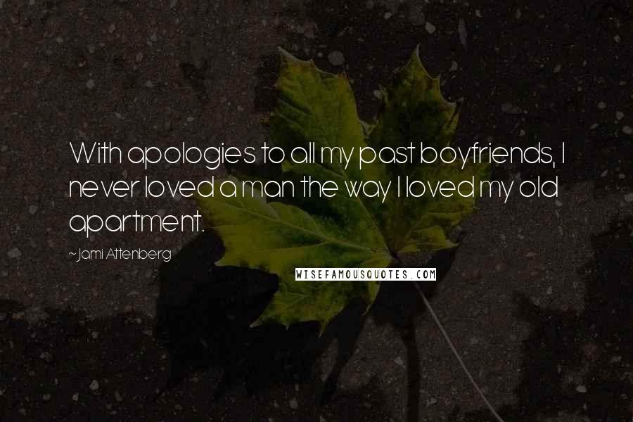 Jami Attenberg Quotes: With apologies to all my past boyfriends, I never loved a man the way I loved my old apartment.