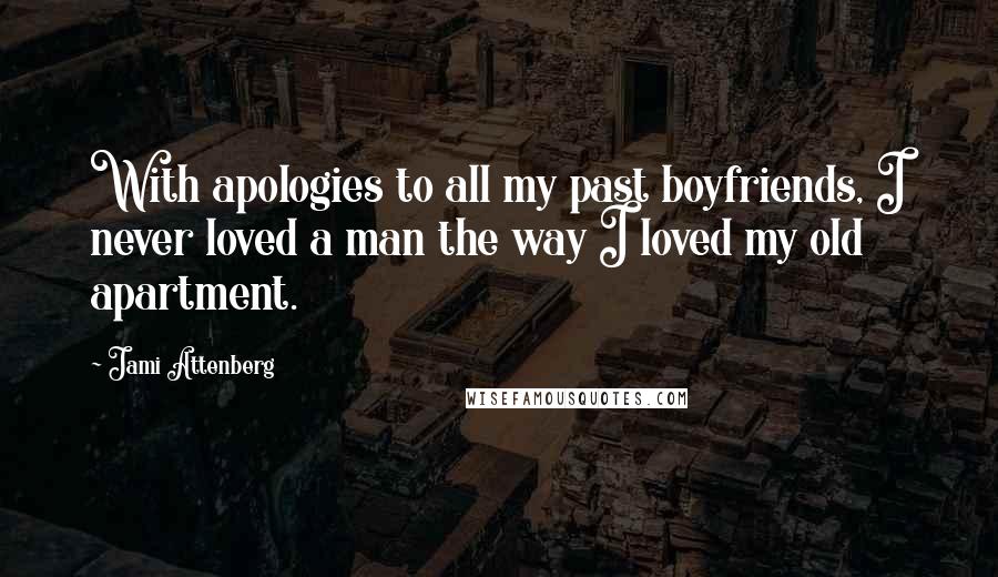 Jami Attenberg Quotes: With apologies to all my past boyfriends, I never loved a man the way I loved my old apartment.