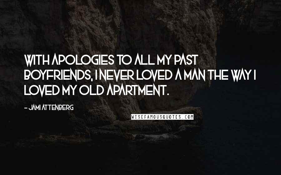 Jami Attenberg Quotes: With apologies to all my past boyfriends, I never loved a man the way I loved my old apartment.