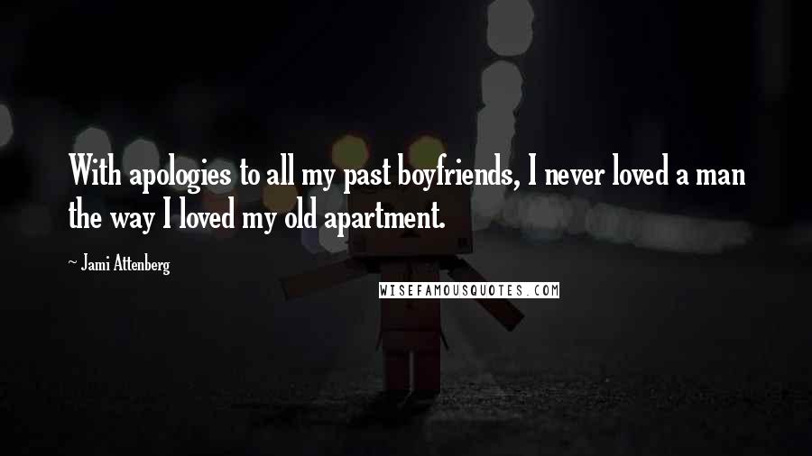 Jami Attenberg Quotes: With apologies to all my past boyfriends, I never loved a man the way I loved my old apartment.