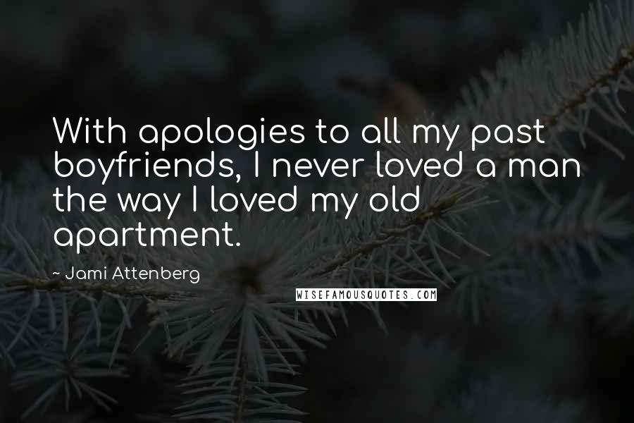 Jami Attenberg Quotes: With apologies to all my past boyfriends, I never loved a man the way I loved my old apartment.