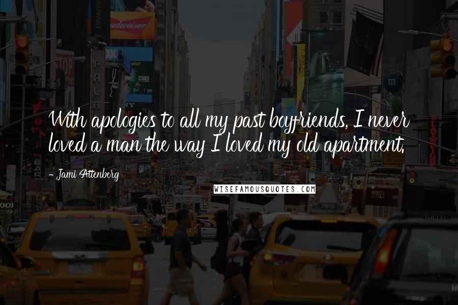 Jami Attenberg Quotes: With apologies to all my past boyfriends, I never loved a man the way I loved my old apartment.