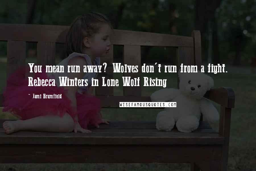 Jami Brumfield Quotes: You mean run away? Wolves don't run from a fight. Rebecca Winters in Lone Wolf Rising