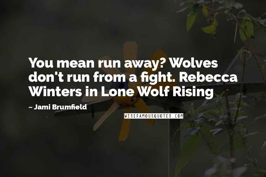 Jami Brumfield Quotes: You mean run away? Wolves don't run from a fight. Rebecca Winters in Lone Wolf Rising