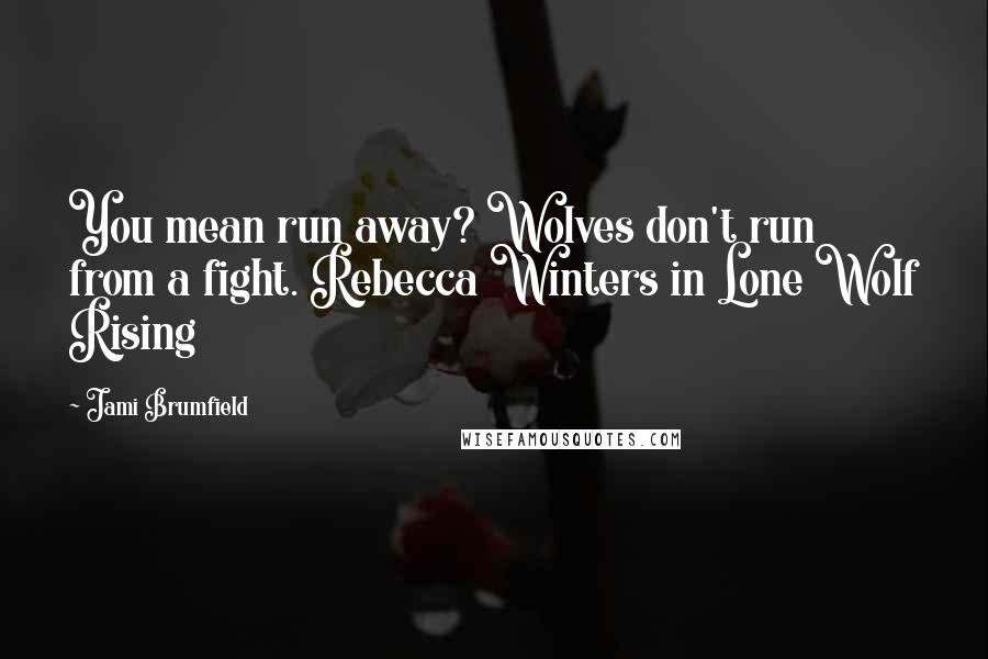 Jami Brumfield Quotes: You mean run away? Wolves don't run from a fight. Rebecca Winters in Lone Wolf Rising