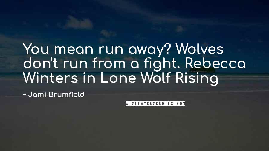 Jami Brumfield Quotes: You mean run away? Wolves don't run from a fight. Rebecca Winters in Lone Wolf Rising