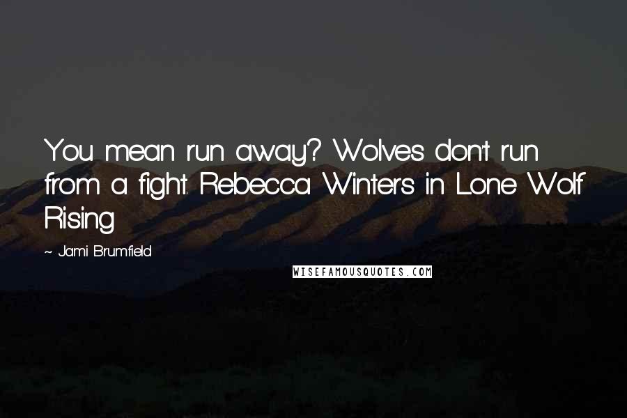 Jami Brumfield Quotes: You mean run away? Wolves don't run from a fight. Rebecca Winters in Lone Wolf Rising