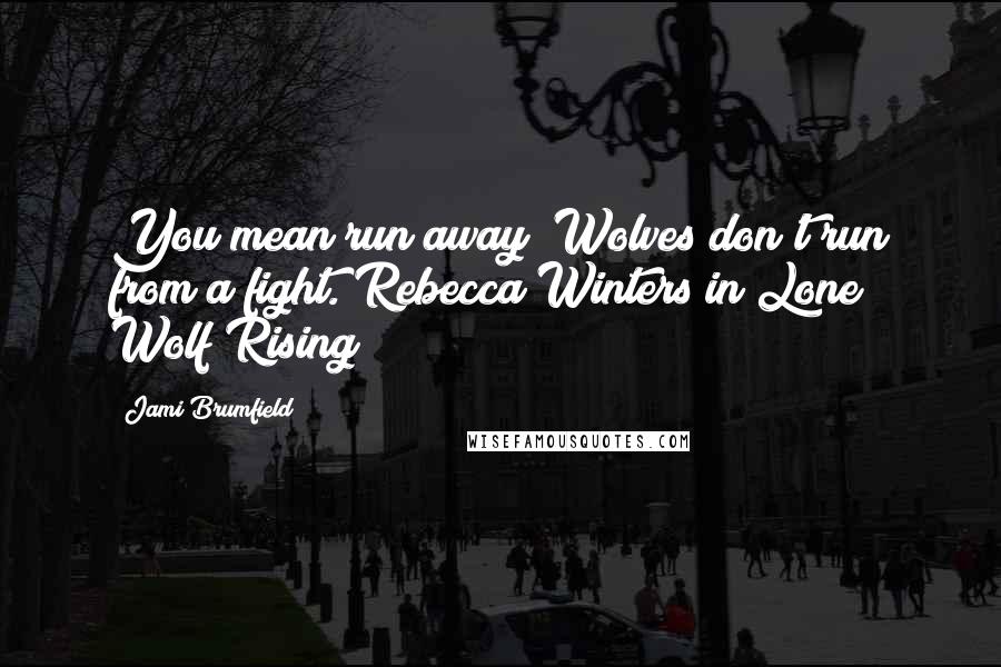 Jami Brumfield Quotes: You mean run away? Wolves don't run from a fight. Rebecca Winters in Lone Wolf Rising