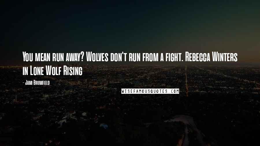 Jami Brumfield Quotes: You mean run away? Wolves don't run from a fight. Rebecca Winters in Lone Wolf Rising