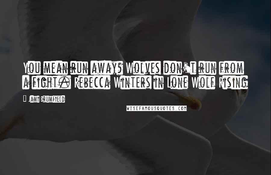 Jami Brumfield Quotes: You mean run away? Wolves don't run from a fight. Rebecca Winters in Lone Wolf Rising