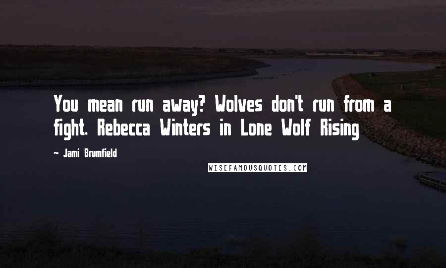 Jami Brumfield Quotes: You mean run away? Wolves don't run from a fight. Rebecca Winters in Lone Wolf Rising