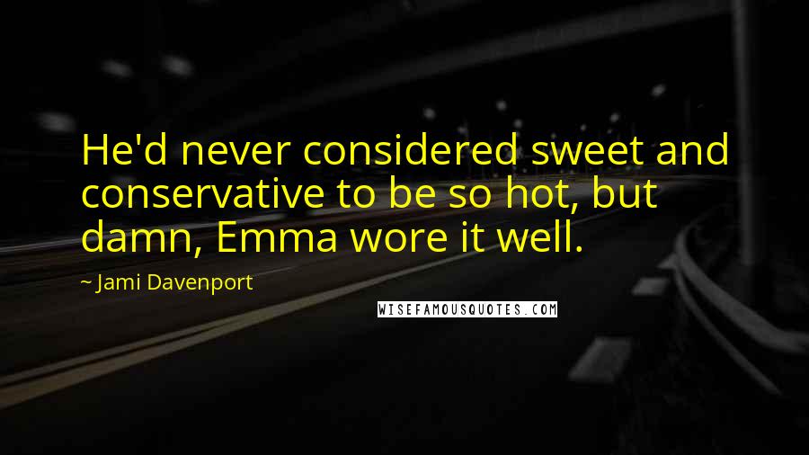 Jami Davenport Quotes: He'd never considered sweet and conservative to be so hot, but damn, Emma wore it well.
