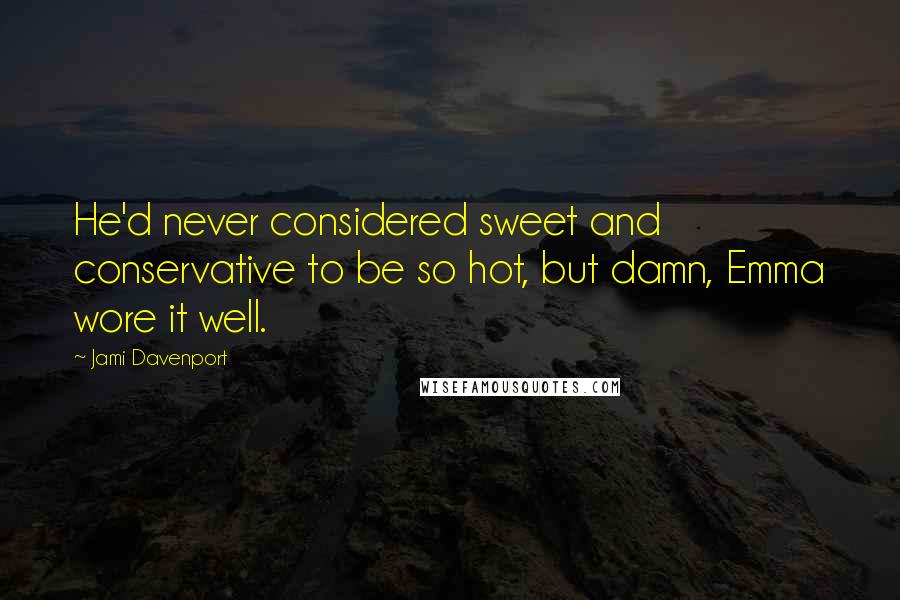 Jami Davenport Quotes: He'd never considered sweet and conservative to be so hot, but damn, Emma wore it well.