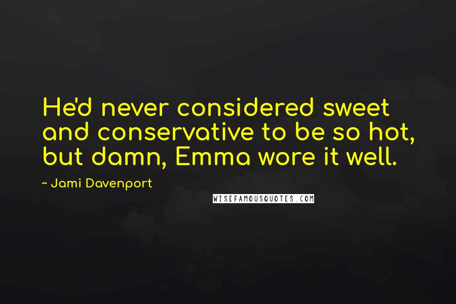Jami Davenport Quotes: He'd never considered sweet and conservative to be so hot, but damn, Emma wore it well.