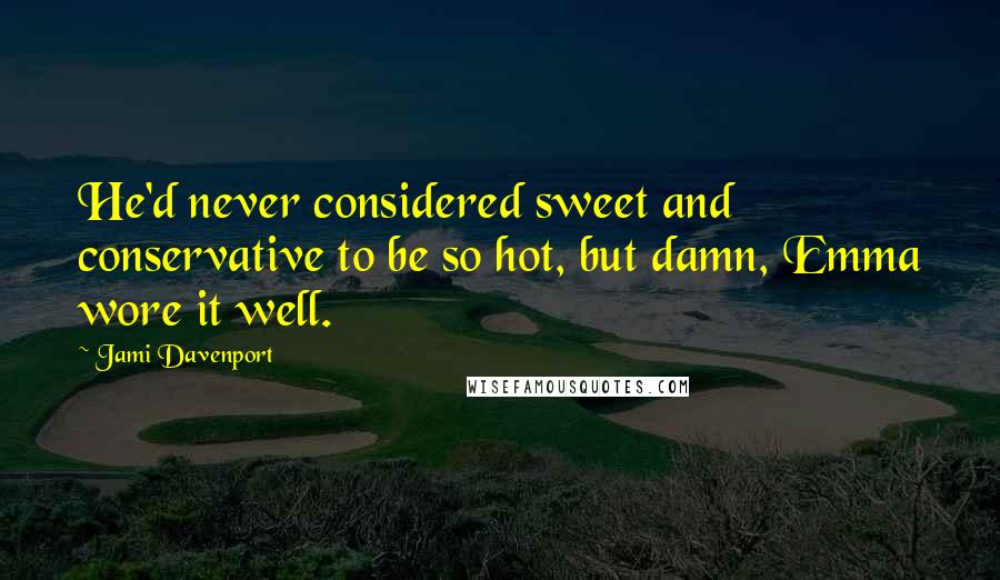 Jami Davenport Quotes: He'd never considered sweet and conservative to be so hot, but damn, Emma wore it well.