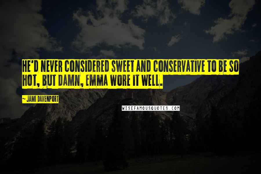 Jami Davenport Quotes: He'd never considered sweet and conservative to be so hot, but damn, Emma wore it well.