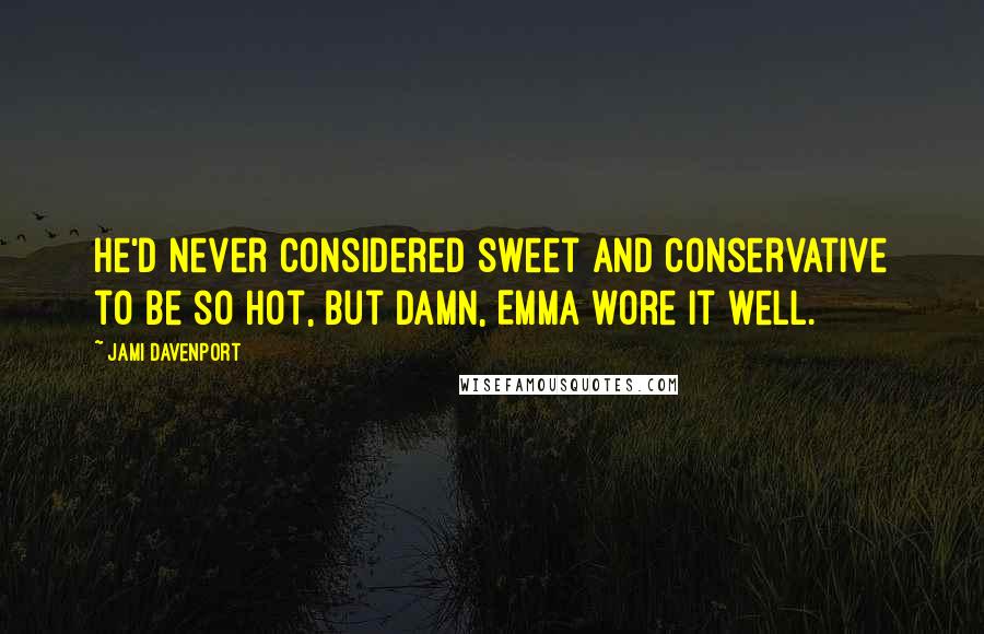 Jami Davenport Quotes: He'd never considered sweet and conservative to be so hot, but damn, Emma wore it well.