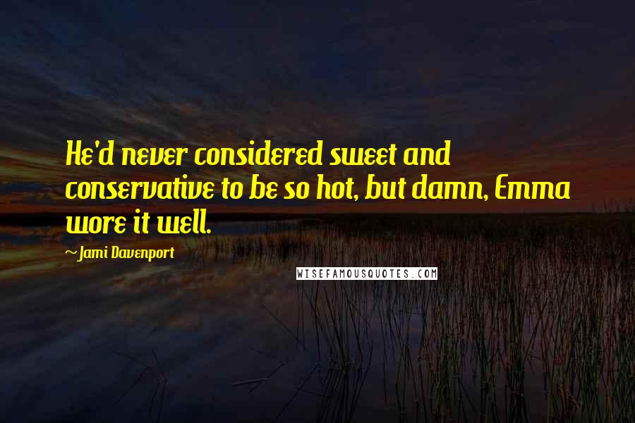 Jami Davenport Quotes: He'd never considered sweet and conservative to be so hot, but damn, Emma wore it well.