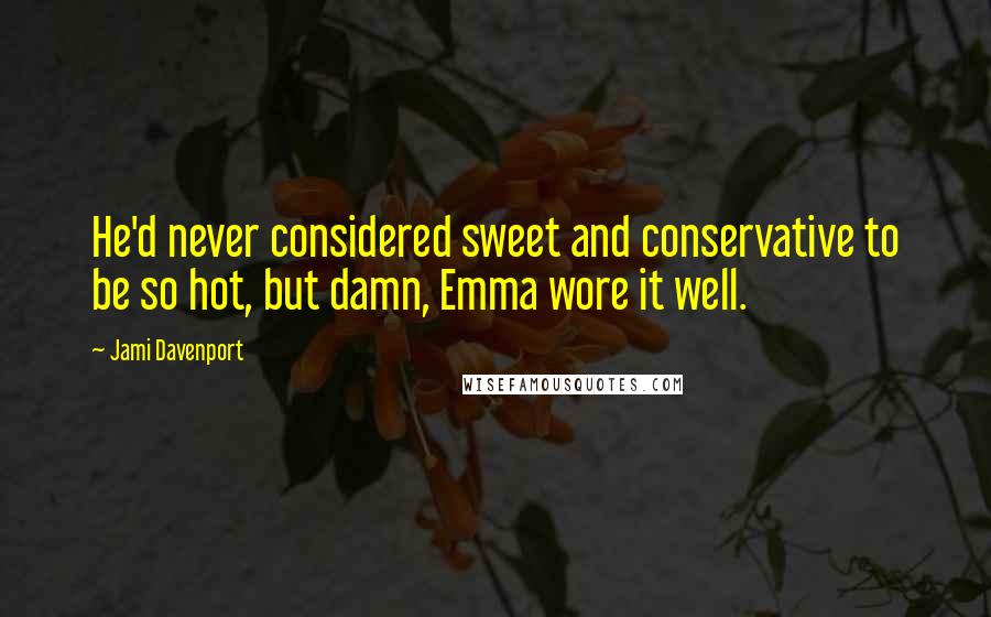 Jami Davenport Quotes: He'd never considered sweet and conservative to be so hot, but damn, Emma wore it well.