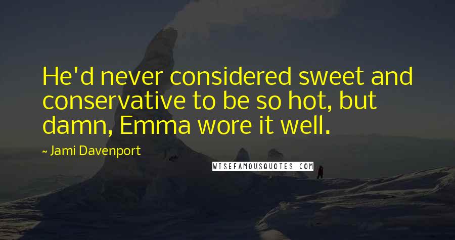 Jami Davenport Quotes: He'd never considered sweet and conservative to be so hot, but damn, Emma wore it well.
