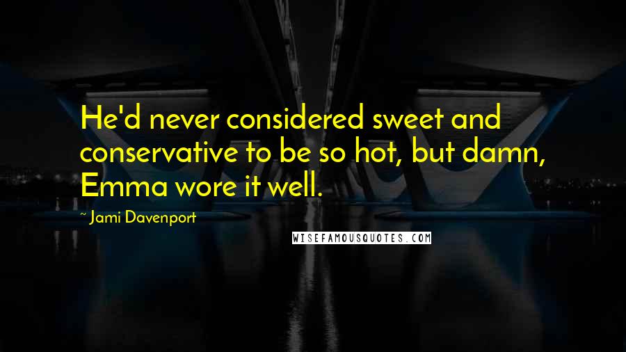 Jami Davenport Quotes: He'd never considered sweet and conservative to be so hot, but damn, Emma wore it well.