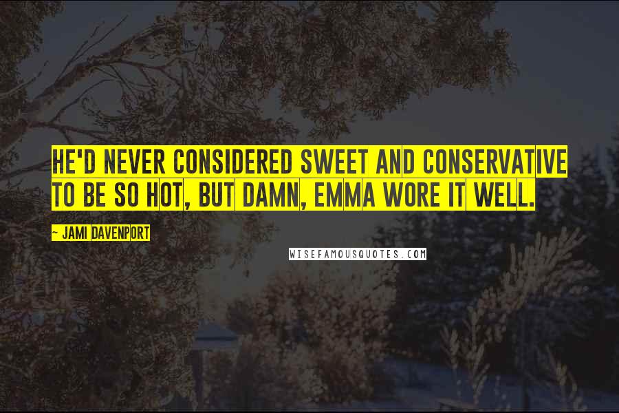 Jami Davenport Quotes: He'd never considered sweet and conservative to be so hot, but damn, Emma wore it well.