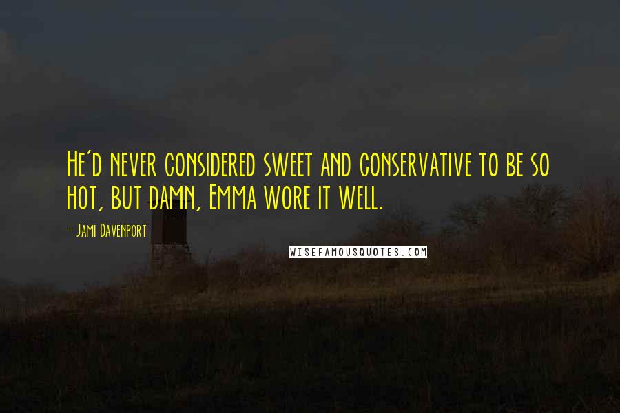 Jami Davenport Quotes: He'd never considered sweet and conservative to be so hot, but damn, Emma wore it well.