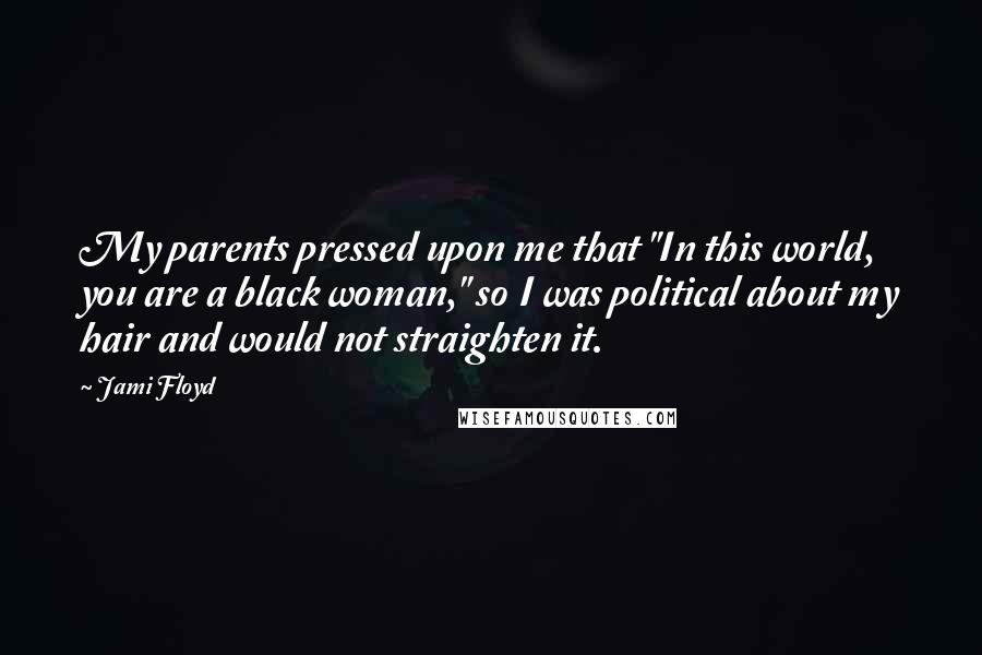 Jami Floyd Quotes: My parents pressed upon me that "In this world, you are a black woman," so I was political about my hair and would not straighten it.