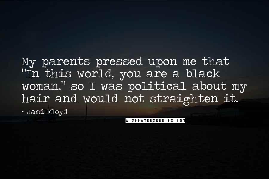 Jami Floyd Quotes: My parents pressed upon me that "In this world, you are a black woman," so I was political about my hair and would not straighten it.