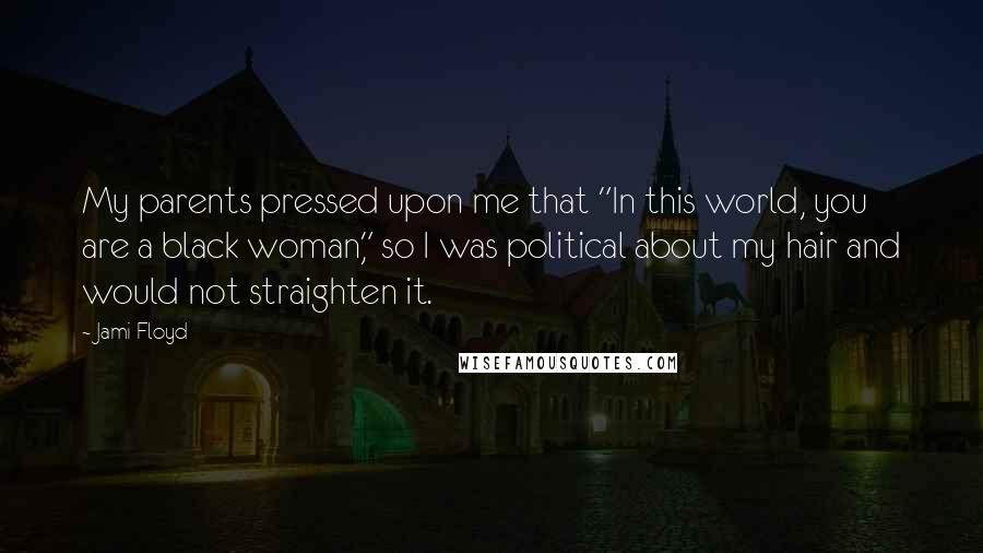 Jami Floyd Quotes: My parents pressed upon me that "In this world, you are a black woman," so I was political about my hair and would not straighten it.