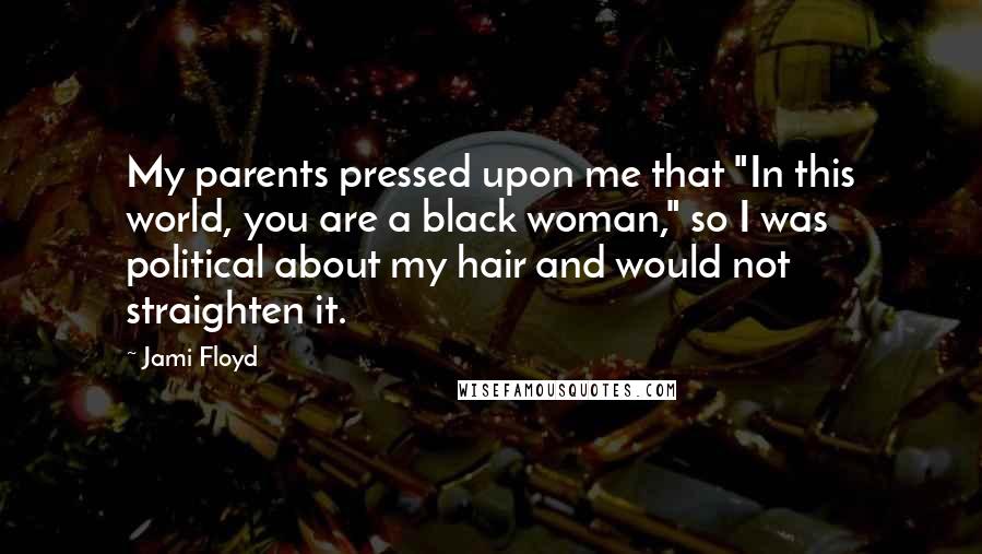 Jami Floyd Quotes: My parents pressed upon me that "In this world, you are a black woman," so I was political about my hair and would not straighten it.