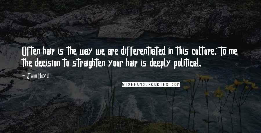 Jami Floyd Quotes: Often hair is the way we are differentiated in this culture. To me the decision to straighten your hair is deeply political.