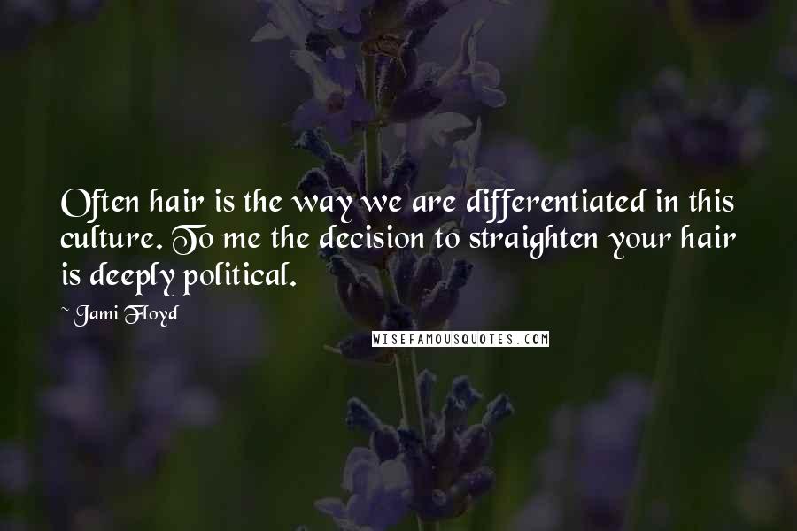 Jami Floyd Quotes: Often hair is the way we are differentiated in this culture. To me the decision to straighten your hair is deeply political.