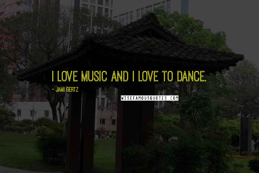 Jami Gertz Quotes: I love music and I love to dance.