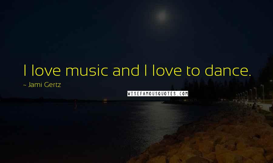 Jami Gertz Quotes: I love music and I love to dance.